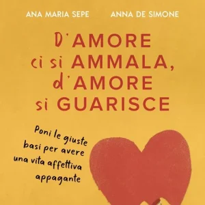 D’amore ci si ammala, d’amore si guarisce. Poni le giuste basi per avere una vita affettiva appagante