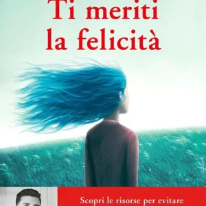 Ti meriti la felicità. Scopri le risorse per evitare le situazioni tossiche e potenziare il tuo benessere mentale